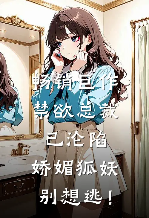 畅销巨作禁欲总裁已沦陷，娇媚狐妖别想逃！