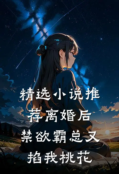 精选小说推荐离婚后，禁欲霸总又掐我桃花
