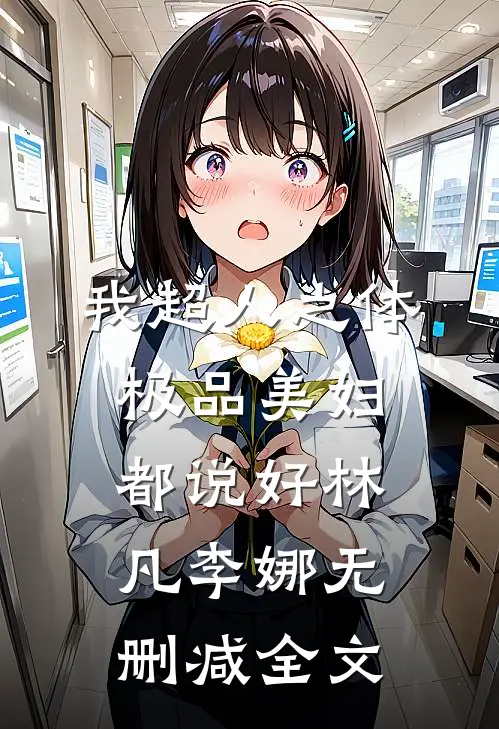 我超人之体，极品美妇都说好林凡李娜无删减全文