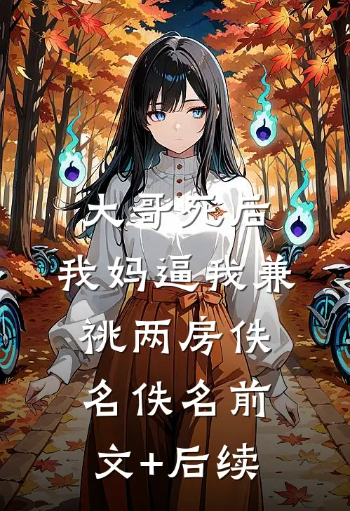 大哥死后，我妈逼我兼祧两房佚名佚名前文+后续