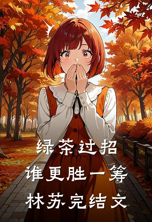 绿茶过招：谁更胜一筹林苏完结文