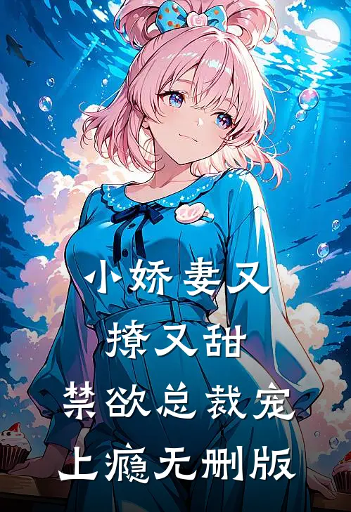 小娇妻又撩又甜，禁欲总裁宠上瘾无删版