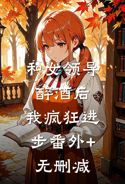 和女领导醉酒后，我疯狂进步番外+无删减