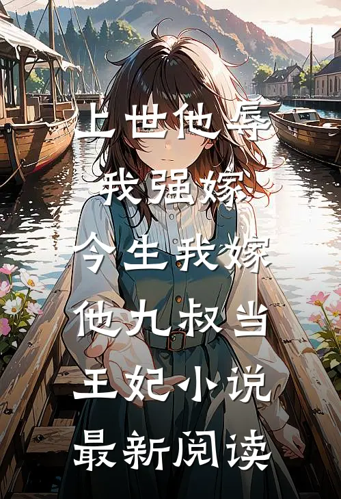 上世他辱我强嫁，今生我嫁他九叔当王妃小说最新阅读