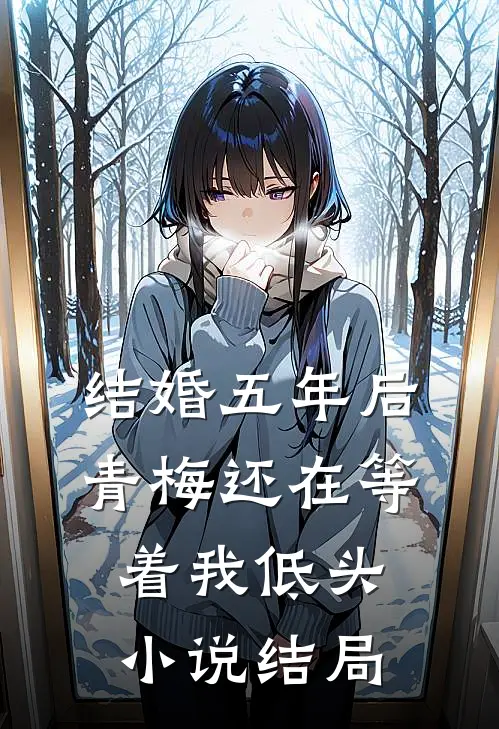 结婚五年后，青梅还在等着我低头小说结局