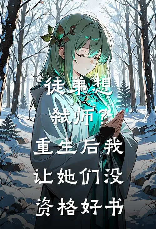 徒弟想弑师？重生后我让她们没资格好书