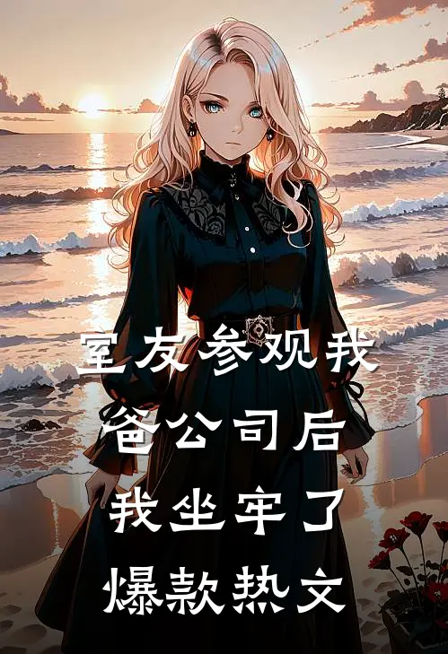室友参观我爸公司后，我坐牢了爆款热文