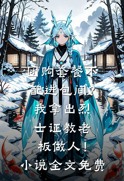 团购套餐不配进包间？我拿出烈士证教老板做人！小说全文免费