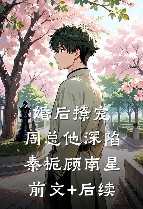 婚后撩宠：周总他深陷秦栀顾南星前文+后续
