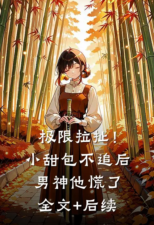 极限拉扯！小甜包不追后男神他慌了全文+后续