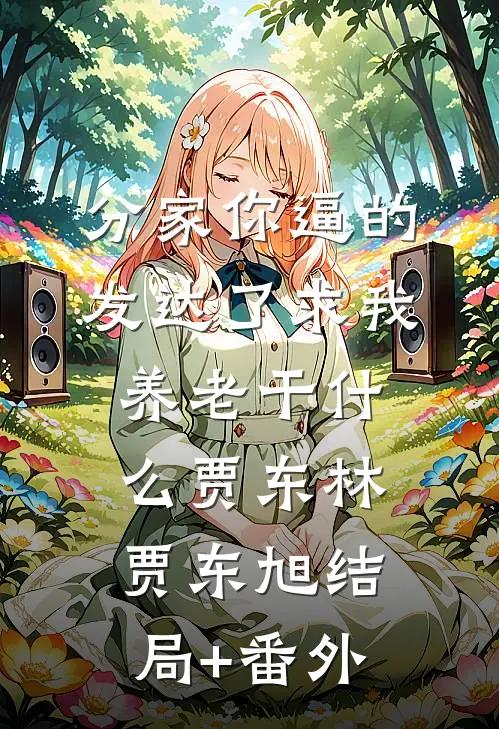 分家你逼的，发达了求我养老干什么贾东林贾东旭结局+番外