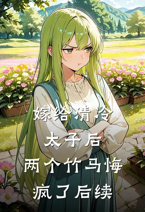 嫁给清冷太子后，两个竹马悔疯了后续