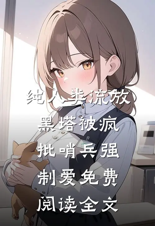 纯人类流放黑塔被疯批哨兵强制爱免费阅读全文