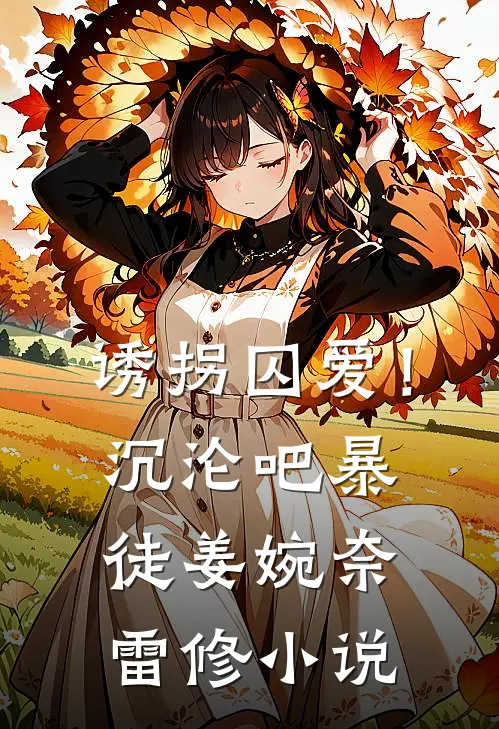 诱拐囚爱！沉沦吧暴徒姜婉奈雷修小说