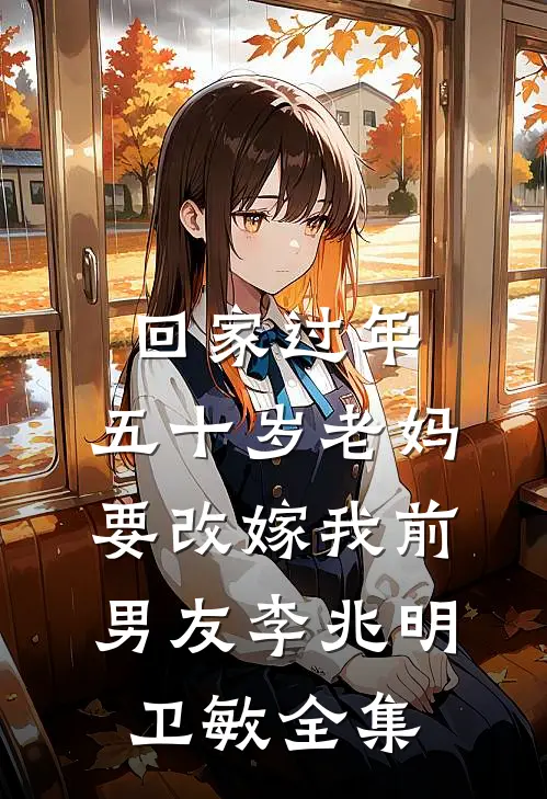回家过年，五十岁老妈要改嫁我前男友李兆明卫敏 全集