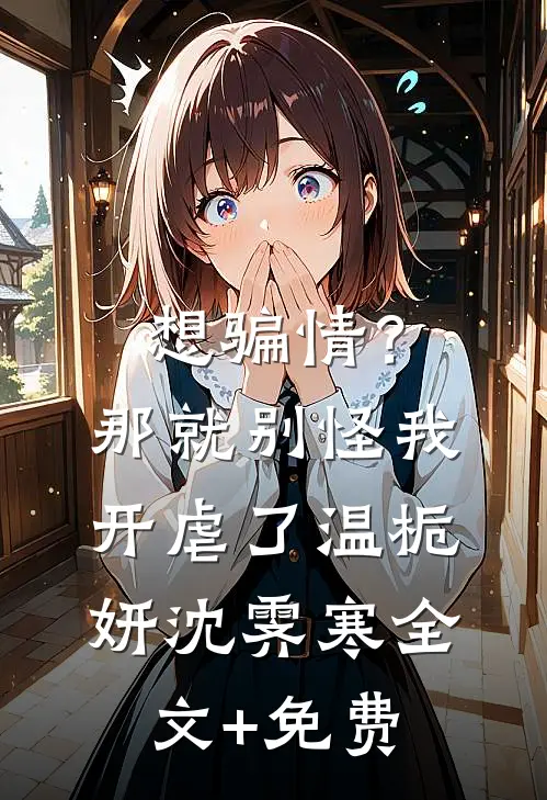 想骗情？那就别怪我开虐了温栀妍沈霁寒全文+免费