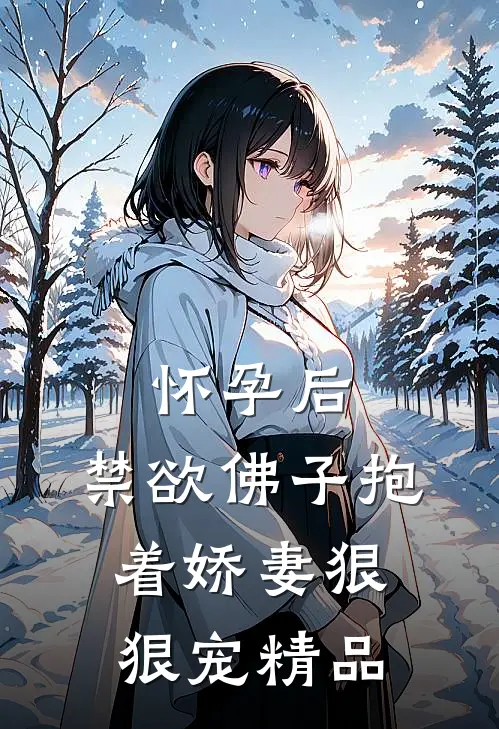 怀孕后，禁欲佛子抱着娇妻狠狠宠精品
