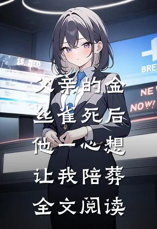 父亲的金丝雀死后，他一心想让我陪葬全文阅读