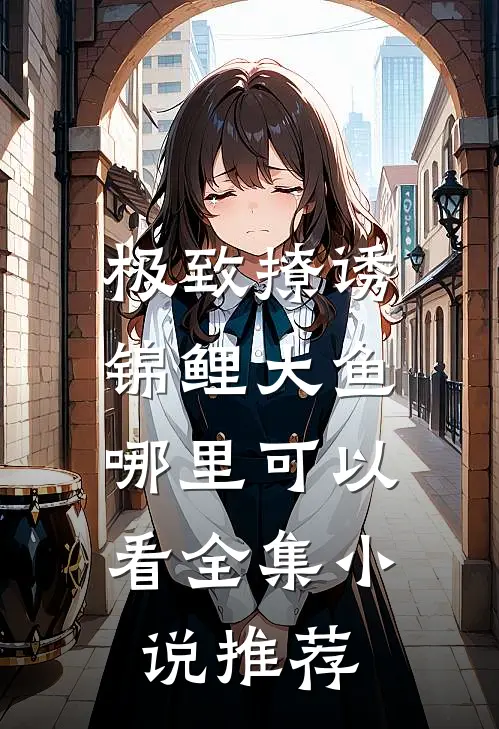 极致撩诱锦鲤大鱼哪里可以看全集小说推荐