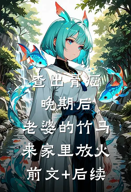 查出骨癌晚期后，老婆的竹马来家里放火前文+后续