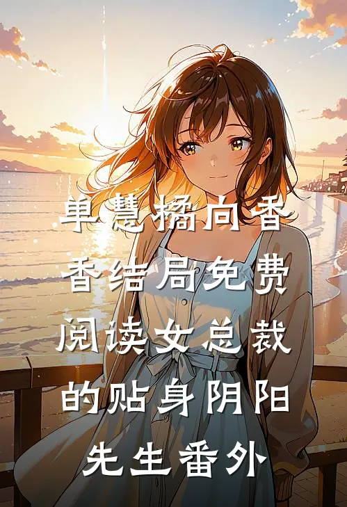 单慧橘向香香结局免费阅读女总裁的贴身阴阳先生番外