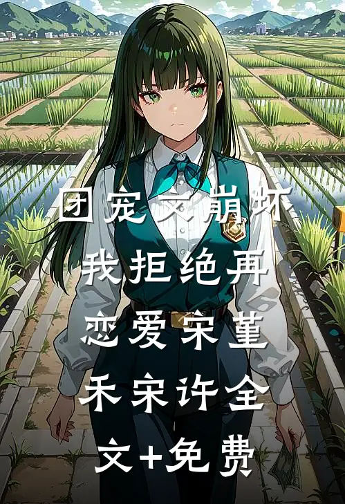 团宠文崩坏，我拒绝再恋爱宋堇禾宋许全文+免费