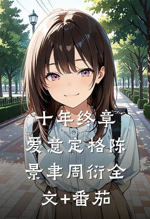 十年终章，爱意定格陈景聿周衍全文+番茄