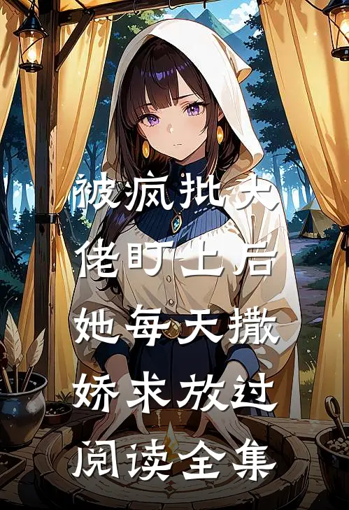 被疯批大佬盯上后，她每天撒娇求放过阅读全集