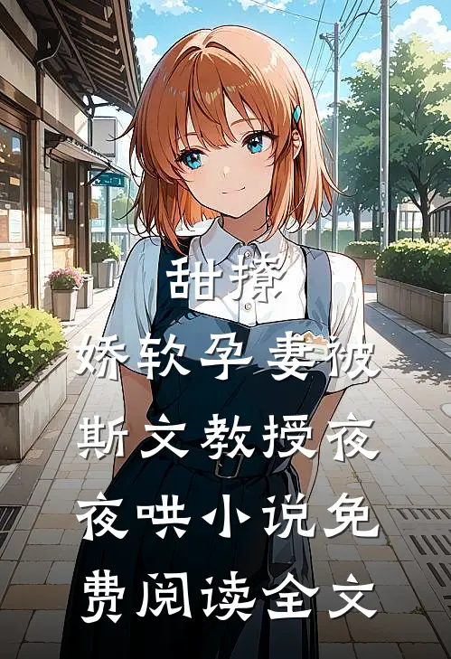 甜撩，娇软孕妻被斯文教授夜夜哄小说免费阅读全文
