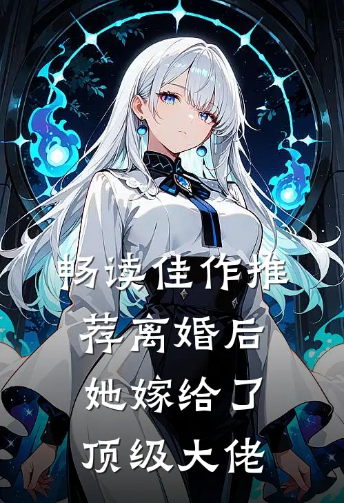 畅读佳作推荐离婚后，她嫁给了顶级大佬
