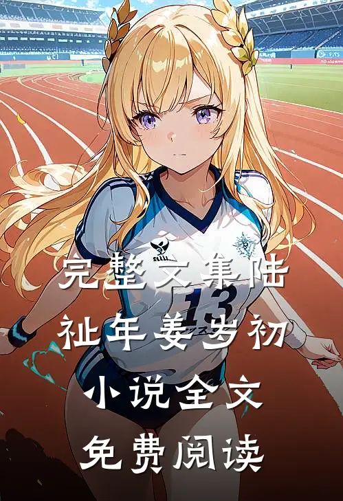 完整文集陆祉年姜岁初小说全文免费阅读