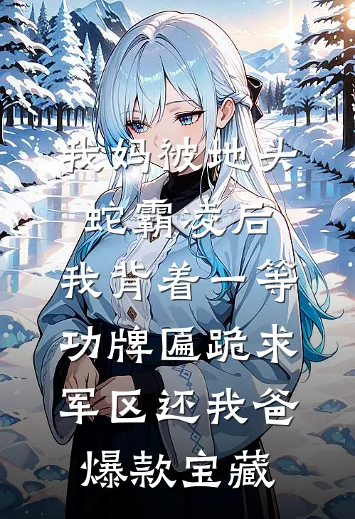 我妈被地头蛇霸凌后，我背着一等功牌匾跪求军区还我爸爆款宝藏