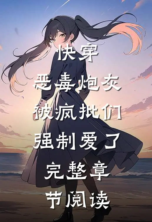 快穿：恶毒炮灰被疯批们强制爱了完整章节阅读