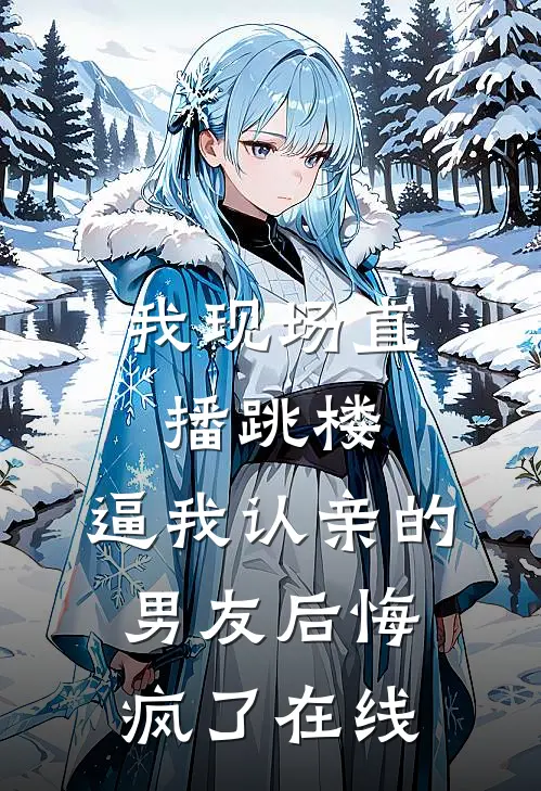 我现场直播跳楼，逼我认亲的男友后悔疯了在线