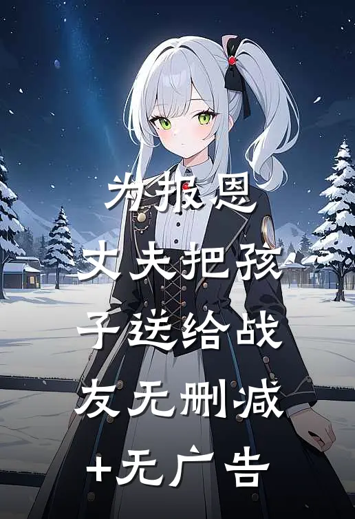 为报恩，丈夫把孩子送给战友无删减+无广告