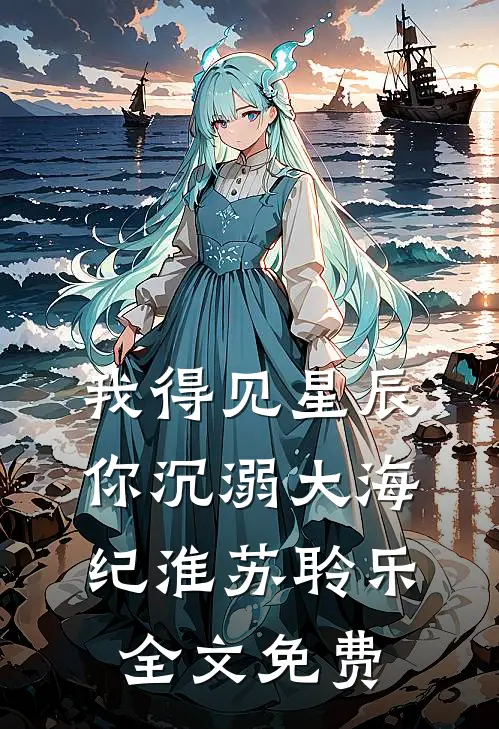 我得见星辰，你沉溺大海纪淮苏聆乐全文免费