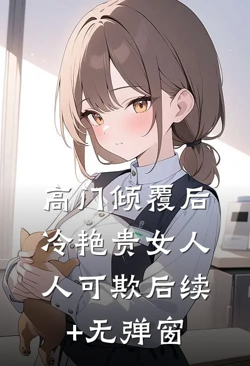 高门倾覆后，冷艳贵女人人可欺后续+无弹窗