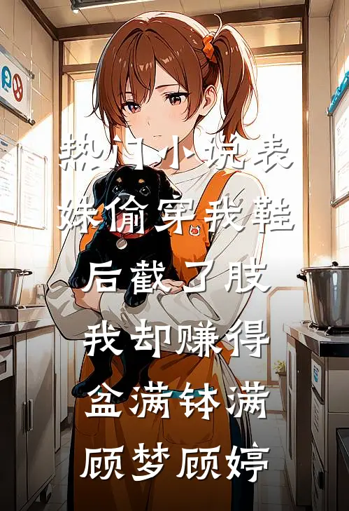 热门小说表妹偷穿我鞋后截了肢，我却赚得盆满钵满顾梦顾婷