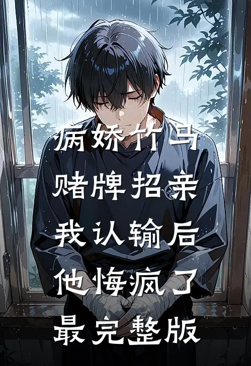 病娇竹马赌牌招亲，我认输后他悔疯了最完整版