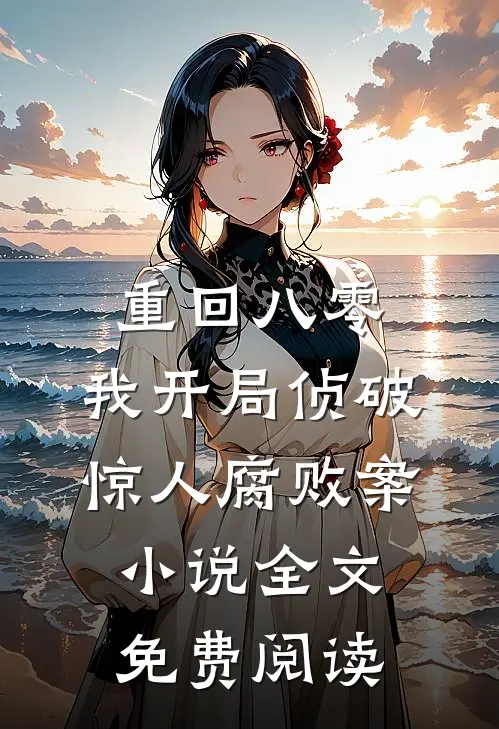 重回八零：我开局侦破惊人腐败案小说全文免费阅读