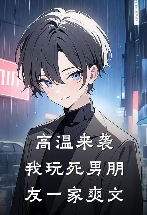 高温来袭，我玩死男朋友一家爽文