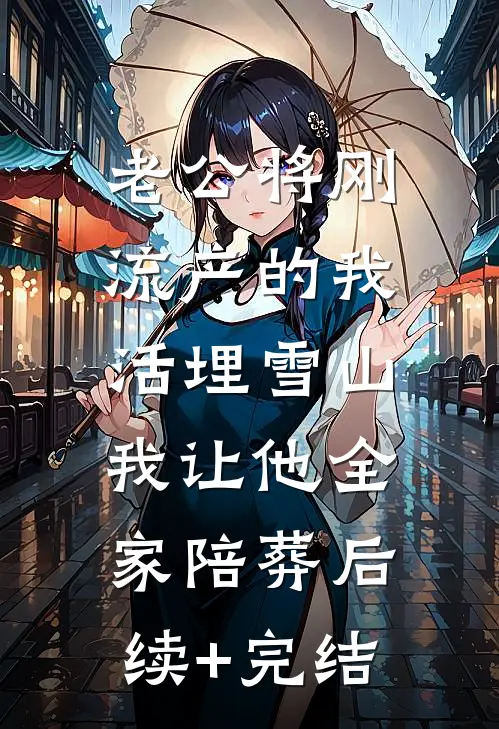 老公将刚流产的我活埋雪山，我让他全家陪葬后续+完结