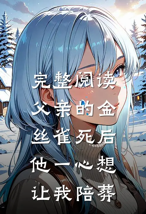 完整阅读父亲的金丝雀死后，他一心想让我陪葬