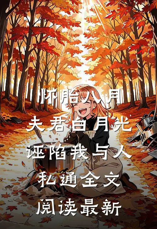 怀胎八月，夫君白月光诬陷我与人私通全文阅读最新