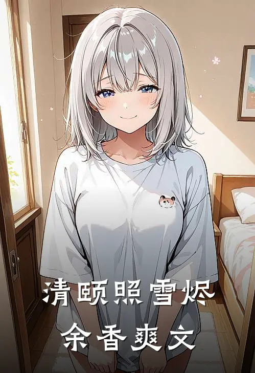 清颐照雪烬余香爽文