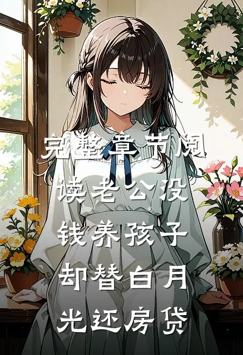 完整章节阅读老公没钱养孩子，却替白月光还房贷