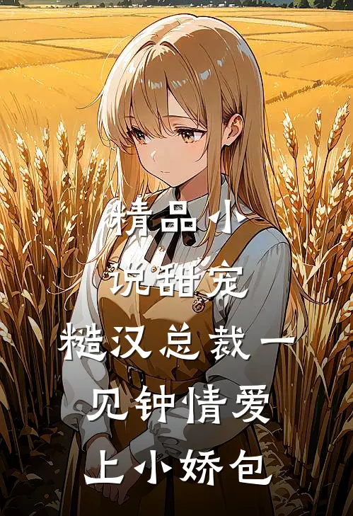精品小说甜宠：糙汉总裁一见钟情爱上小娇包
