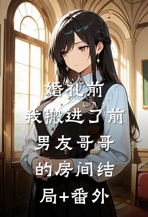 婚礼前，我搬进了前男友哥哥的房间结局+番外