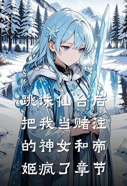 跳诛仙台后，把我当赌注的神女和帝姬疯了章节