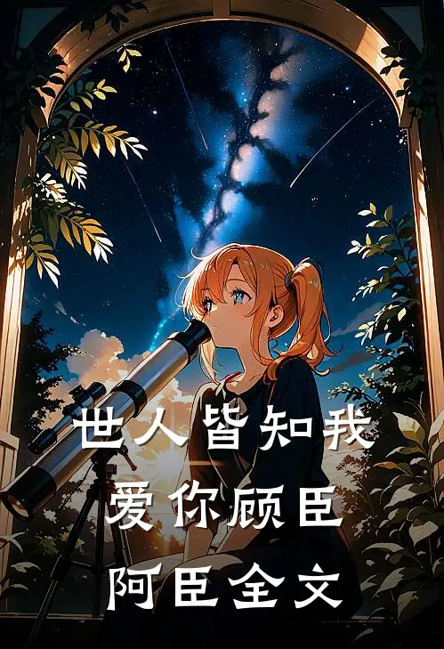 世人皆知我爱你顾臣阿臣全文